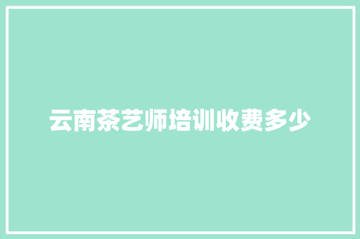 云南茶艺师培训收费多少