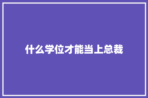 什么学位才能当上总裁