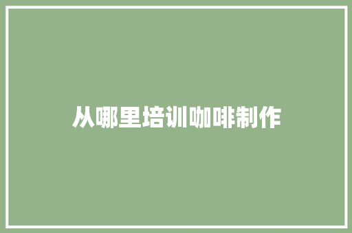 从哪里培训咖啡制作
