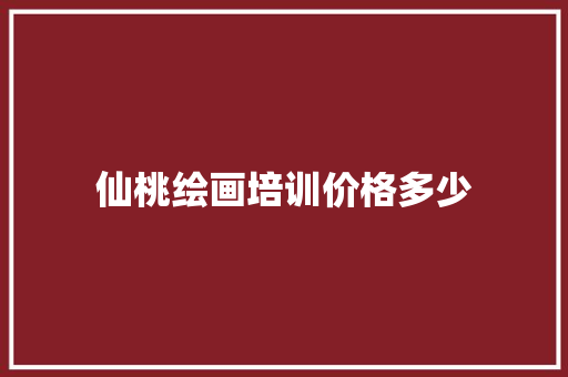 仙桃绘画培训价格多少