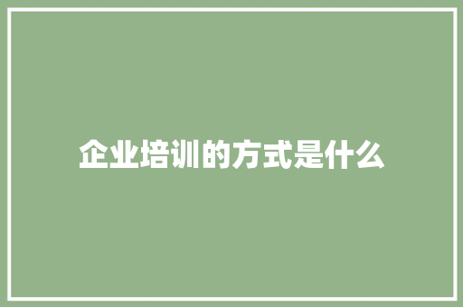企业培训的方式是什么