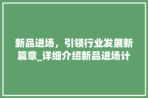 新品进场，引领行业发展新篇章_详细介绍新品进场计划