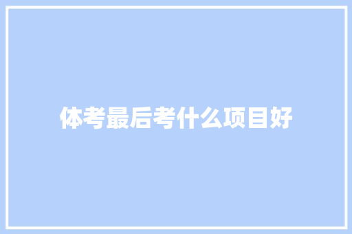 体考最后考什么项目好