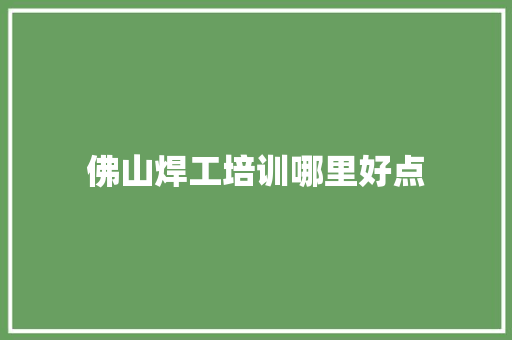 佛山焊工培训哪里好点