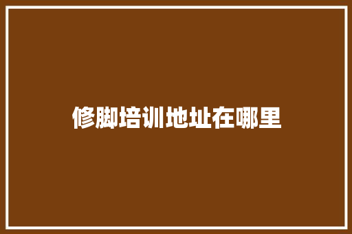 修脚培训地址在哪里