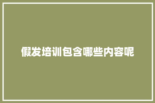 假发培训包含哪些内容呢