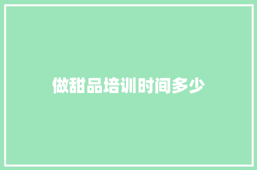 做甜品培训时间多少