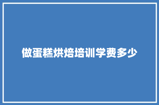 做蛋糕烘焙培训学费多少