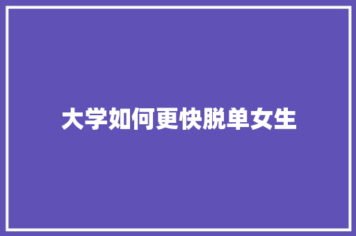 大学如何更快脱单女生