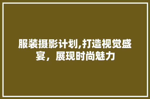 服装摄影计划,打造视觉盛宴，展现时尚魅力