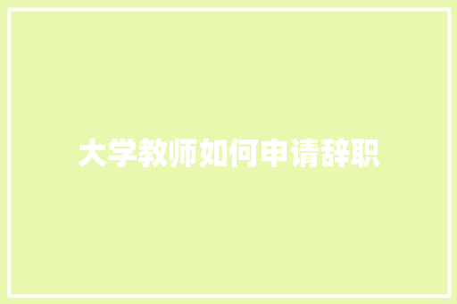 大学教师如何申请辞职