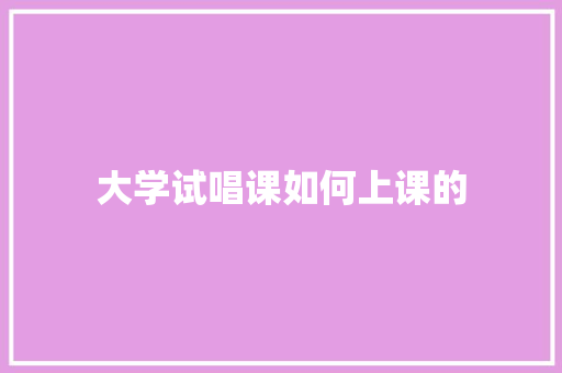 大学试唱课如何上课的