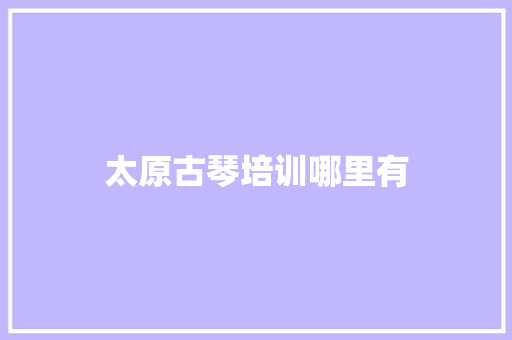 太原古琴培训哪里有