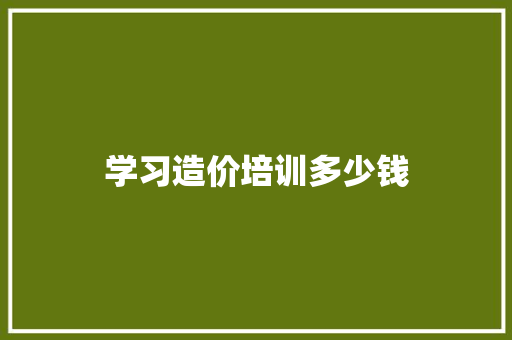 学习造价培训多少钱