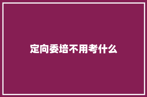定向委培不用考什么
