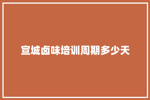 宣城卤味培训周期多少天