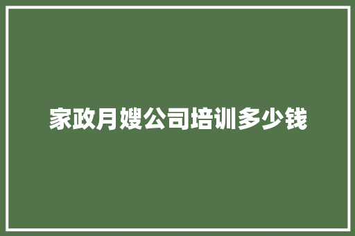 家政月嫂公司培训多少钱