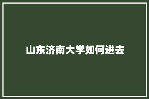 山东济南大学如何进去