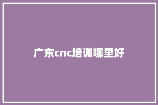 广东cnc培训哪里好