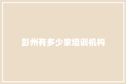 彭州有多少家培训机构