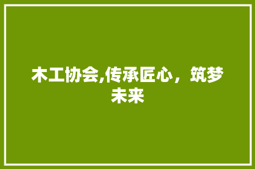 木工协会,传承匠心，筑梦未来