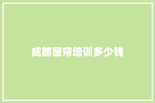 成都窗帘培训多少钱