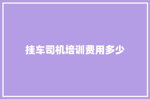 挂车司机培训费用多少