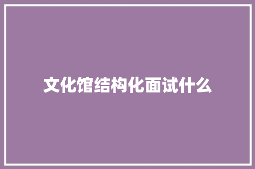 文化馆结构化面试什么