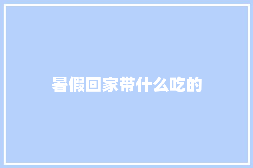 暑假回家带什么吃的