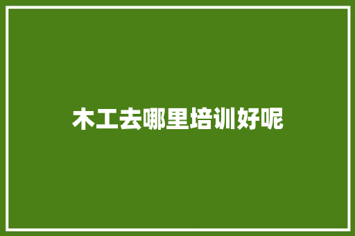 木工去哪里培训好呢