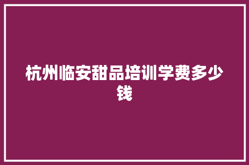杭州临安甜品培训学费多少钱