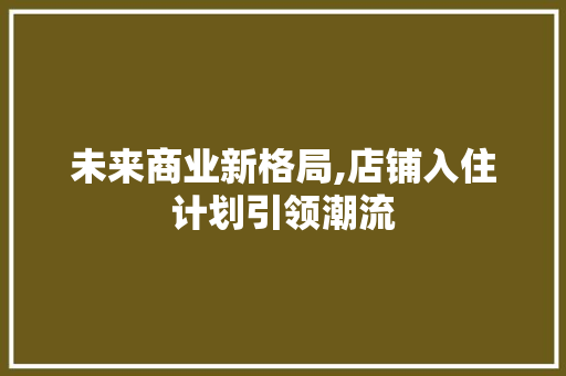 未来商业新格局,店铺入住计划引领潮流