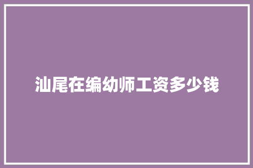 汕尾在编幼师工资多少钱