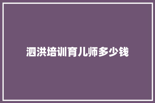 泗洪培训育儿师多少钱