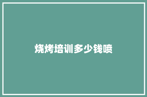 烧烤培训多少钱喷