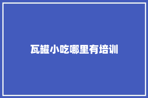 瓦罐小吃哪里有培训