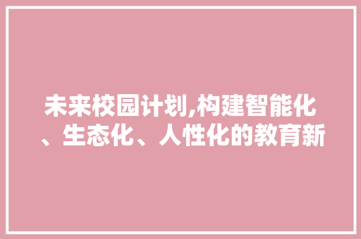 未来校园计划,构建智能化、生态化、人性化的教育新生态