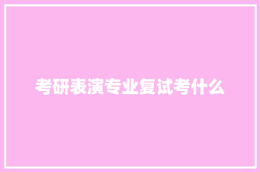 考研表演专业复试考什么
