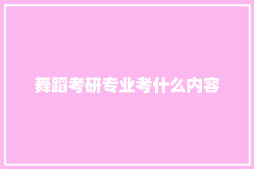 舞蹈考研专业考什么内容