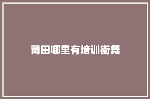 莆田哪里有培训街舞