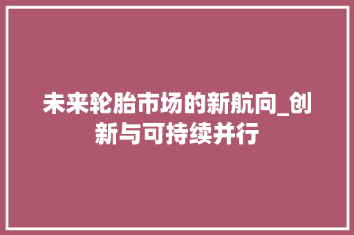 未来轮胎市场的新航向_创新与可持续并行