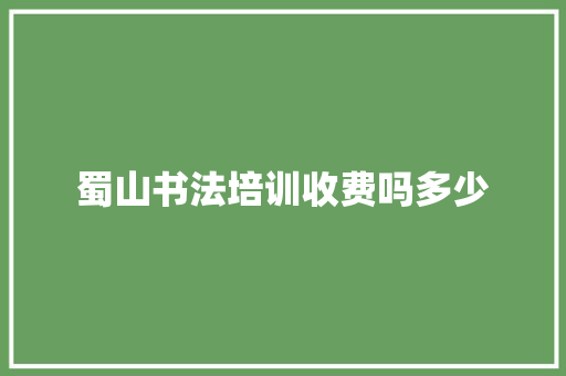 蜀山书法培训收费吗多少