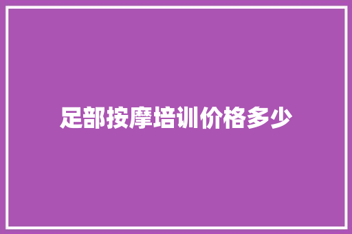 足部按摩培训价格多少
