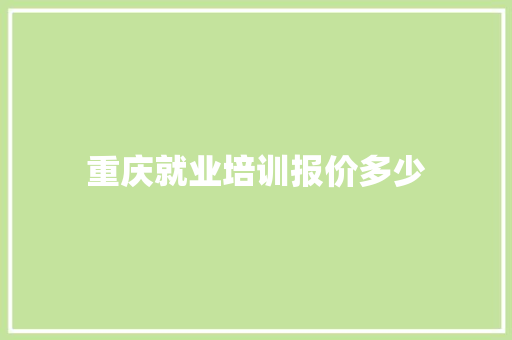 重庆就业培训报价多少