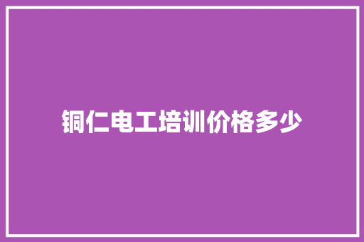 铜仁电工培训价格多少