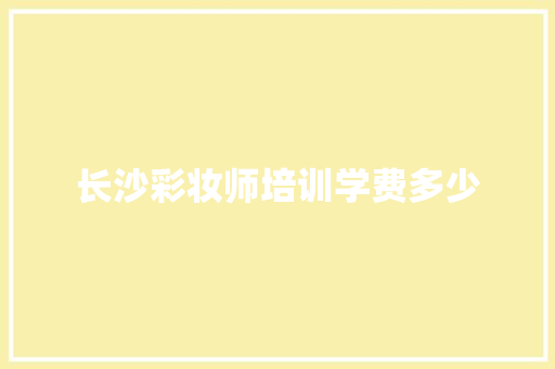 长沙彩妆师培训学费多少