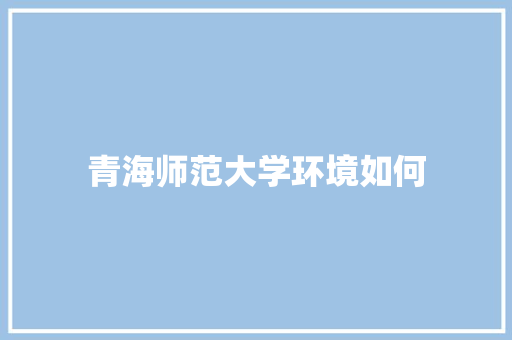 青海师范大学环境如何