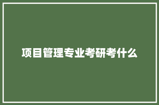 项目管理专业考研考什么