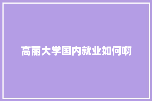 高丽大学国内就业如何啊 反义词汇
