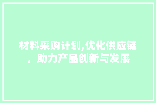 材料采购计划,优化供应链，助力产品创新与发展